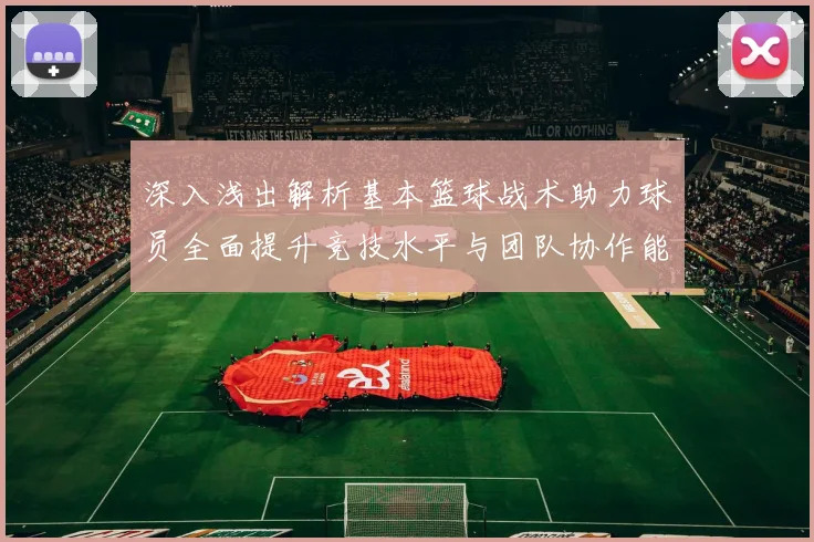 深入浅出解析基本篮球战术助力球员全面提升竞技水平与团队协作能力