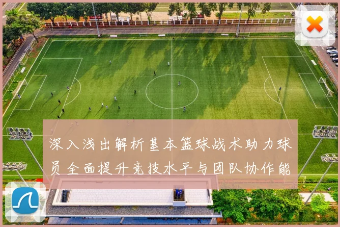 深入浅出解析基本篮球战术助力球员全面提升竞技水平与团队协作能力