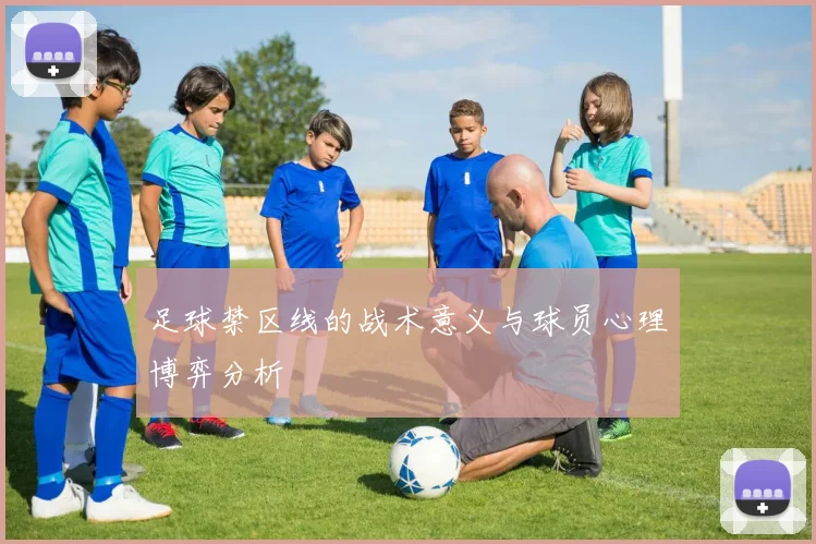 足球禁区线的战术意义与球员心理博弈分析