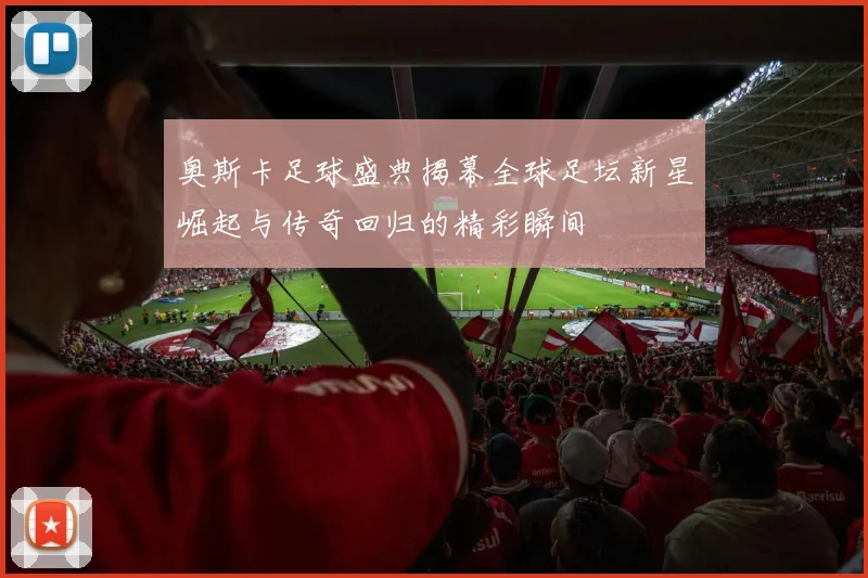 奥斯卡足球盛典揭幕全球足坛新星崛起与传奇回归的精彩瞬间