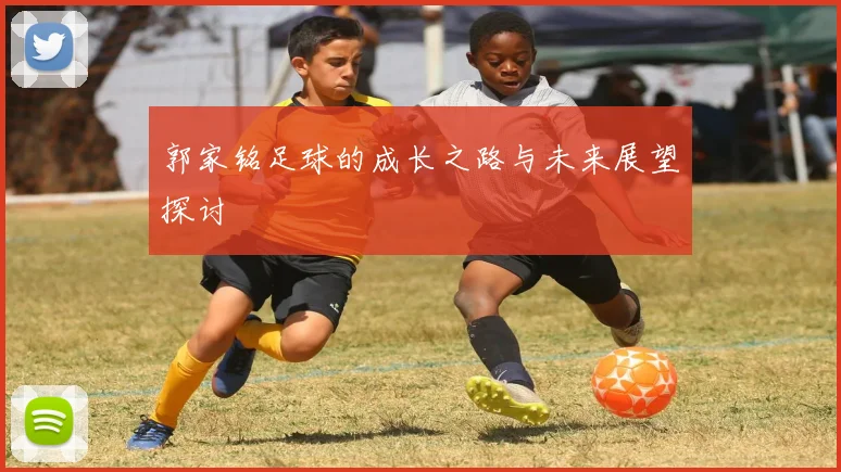 郭家铭足球的成长之路与未来展望探讨
